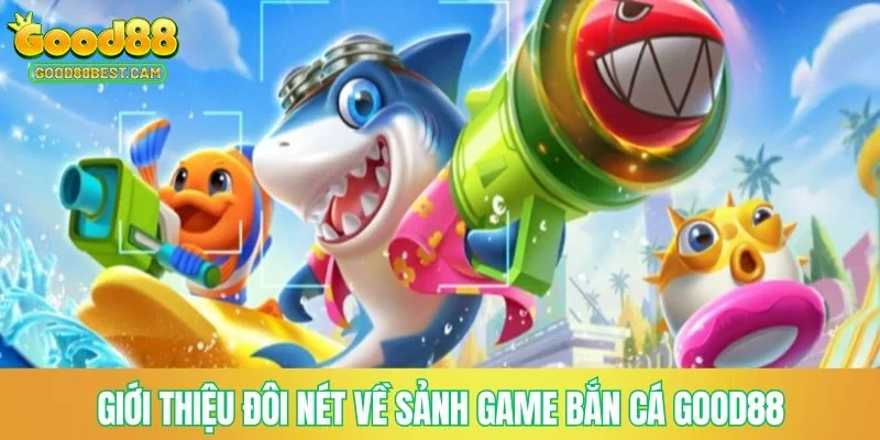 Giới thiệu đôi nét về sảnh game bắn cá GOOD88